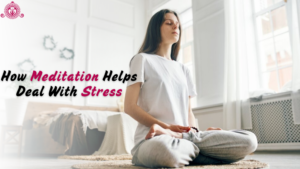 How Meditation Helps Deal With Stress